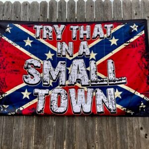 Try That In A Small town Confederate Rebel Flags